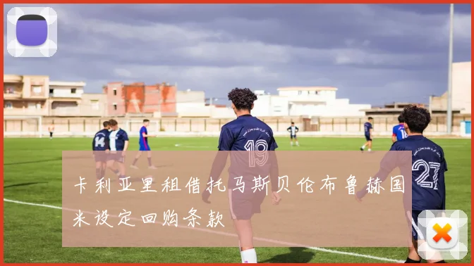 卡利亚里租借托马斯贝伦布鲁赫国米设定回购条款