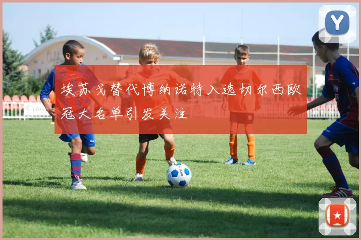 埃苏戈替代博纳诺特入选切尔西欧冠大名单引发关注