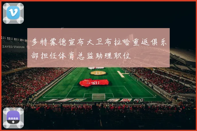 多特蒙德宣布大卫布拉哈重返俱乐部担任体育总监助理职位
