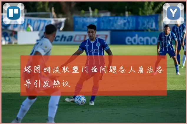 塔图姆谈联盟门面问题各人看法各异引发热议