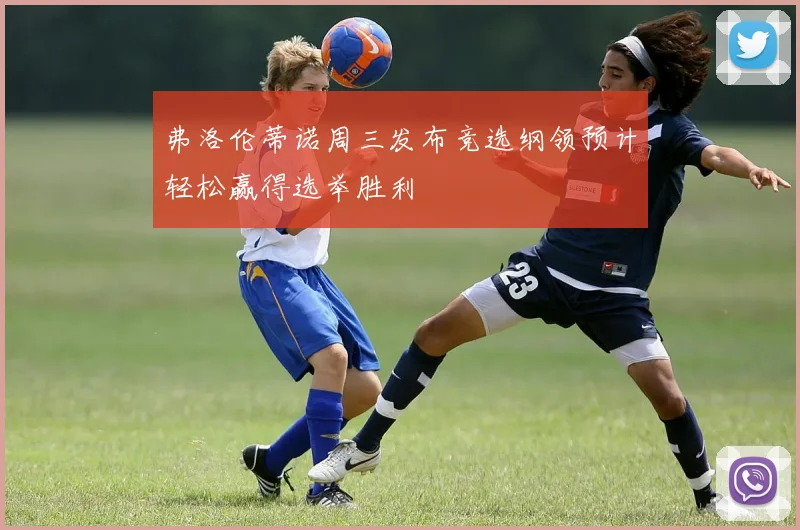 弗洛伦蒂诺周三发布竞选纲领预计轻松赢得选举胜利