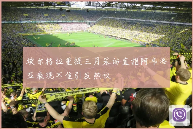 埃尔格拉重提三月采访直指阿韦洛亚表现不佳引发热议