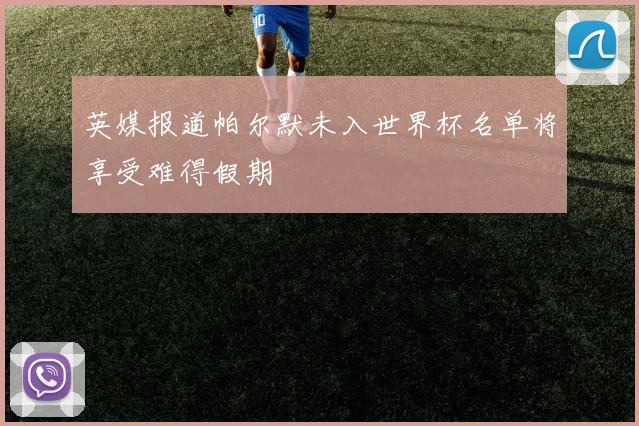 英媒报道帕尔默未入世界杯名单将享受难得假期