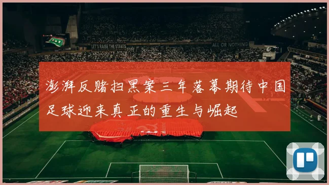 澎湃反赌扫黑案三年落幕期待中国足球迎来真正的重生与崛起