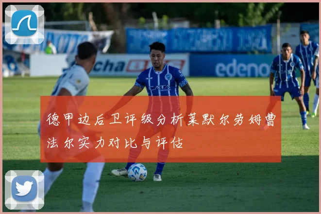 德甲边后卫评级分析莱默尔劳姆曹法尔实力对比与评估