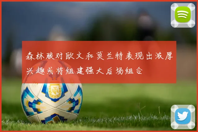 森林狼对欧文和莫兰特表现出浓厚兴趣或将组建强大后场组合