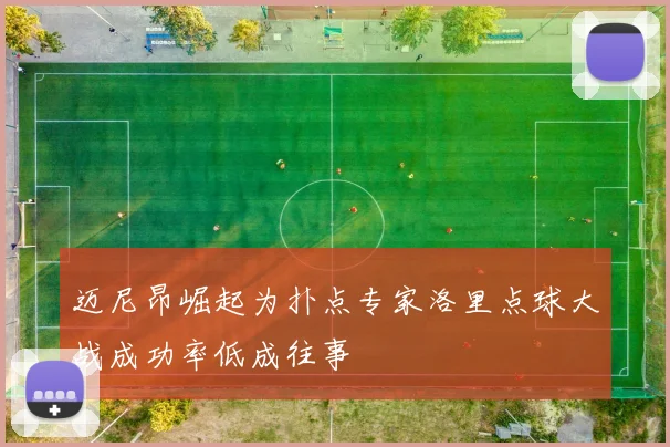 迈尼昂崛起为扑点专家洛里点球大战成功率低成往事