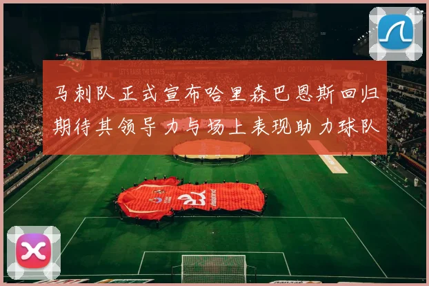马刺队正式宣布哈里森巴恩斯回归期待其领导力与场上表现助力球队