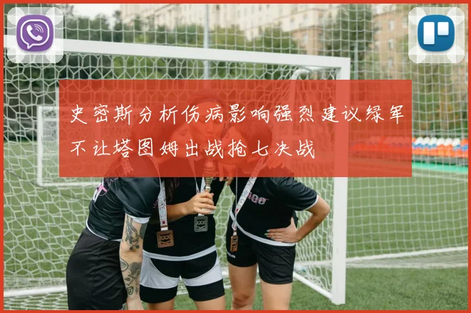 史密斯分析伤病影响强烈建议绿军不让塔图姆出战抢七决战