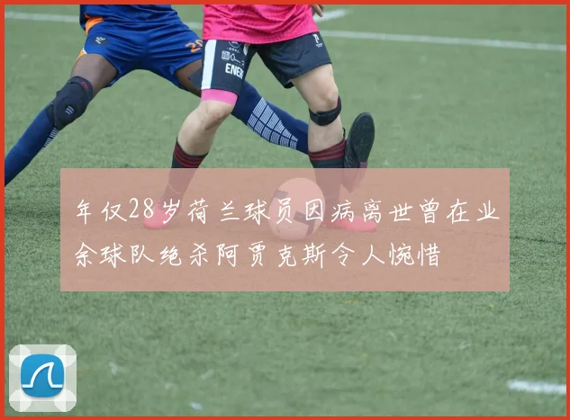 年仅28岁荷兰球员因病离世曾在业余球队绝杀阿贾克斯令人惋惜