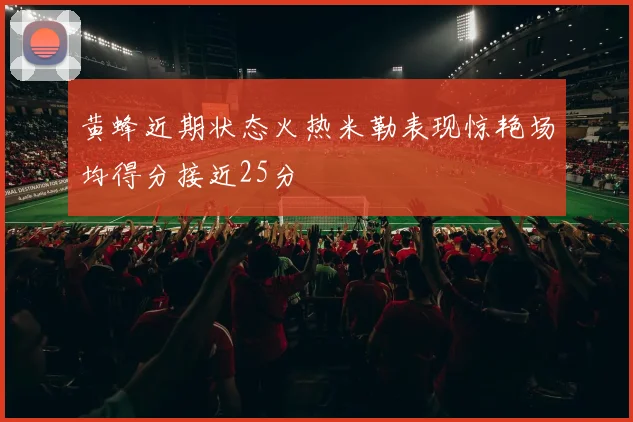 黄蜂近期状态火热米勒表现惊艳场均得分接近25分