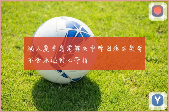湖人夏季急需解决中锋困境东契奇不会永远耐心等待