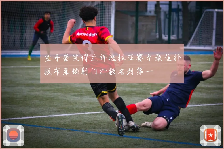 金手套奖得主评选拉亚赛季最佳扑救布莱顿射门扑救名列第一
