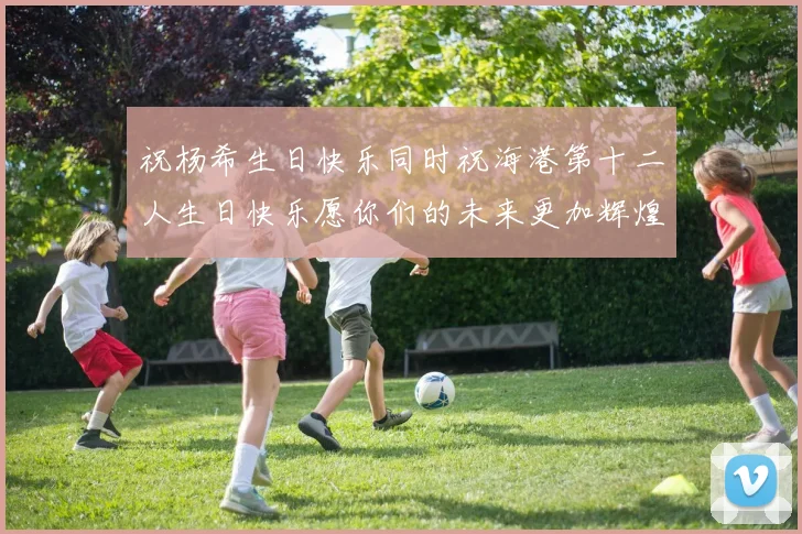 祝杨希生日快乐同时祝海港第十二人生日快乐愿你们的未来更加辉煌
