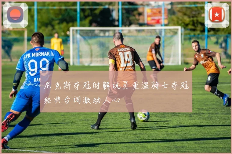 尼克斯夺冠时解说员重温骑士夺冠经典台词激动人心