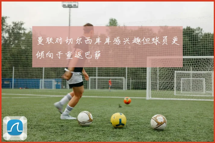曼联对切尔西库库感兴趣但球员更倾向于重返巴萨