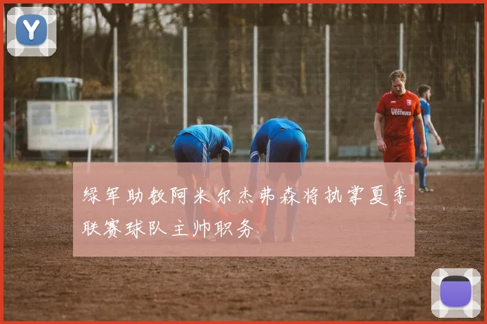 绿军助教阿米尔杰弗森将执掌夏季联赛球队主帅职务